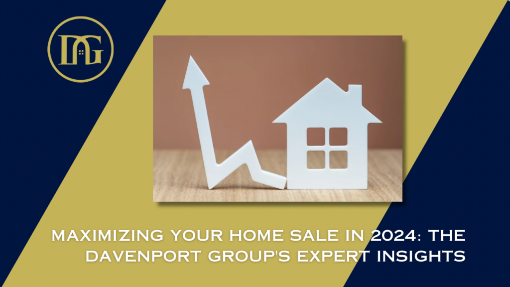 real estate market 2024, home sale, sell your home, maximizing profit, Davenport Group insights, market trends, success stories, real estate career